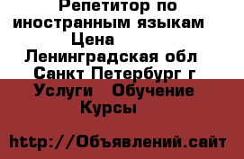 Репетитор по иностранным языкам  › Цена ­ 600 - Ленинградская обл., Санкт-Петербург г. Услуги » Обучение. Курсы   